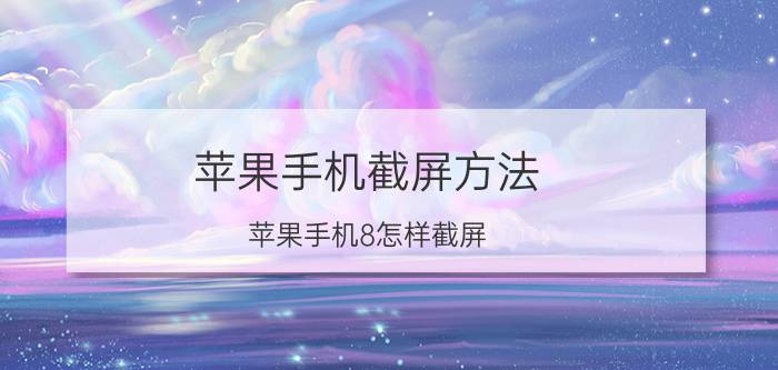 苹果手机截屏方法 苹果手机8怎样截屏？